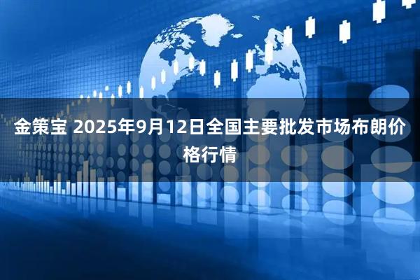 金策宝 2025年9月12日全国主要批发市场布朗价格行情