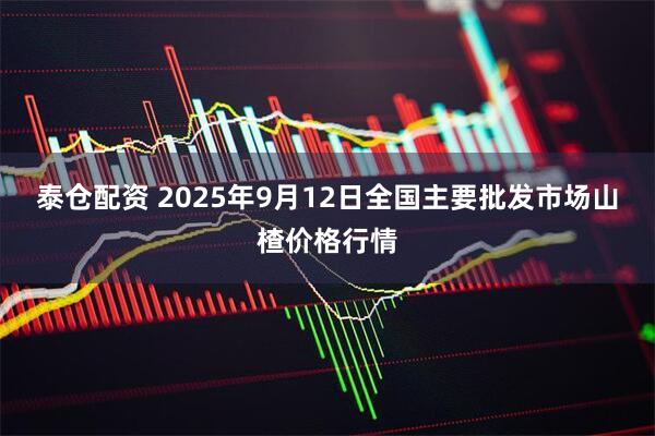 泰仓配资 2025年9月12日全国主要批发市场山楂价格行情
