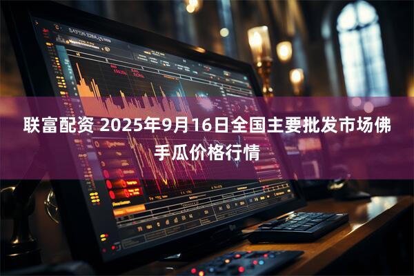 联富配资 2025年9月16日全国主要批发市场佛手瓜价格行情