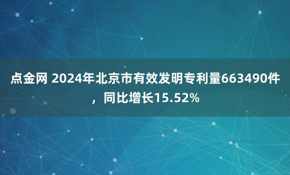 点金网 2024年北京市有效发明专利量663490件，同比增长15.52%