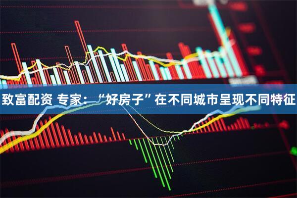 致富配资 专家：“好房子”在不同城市呈现不同特征