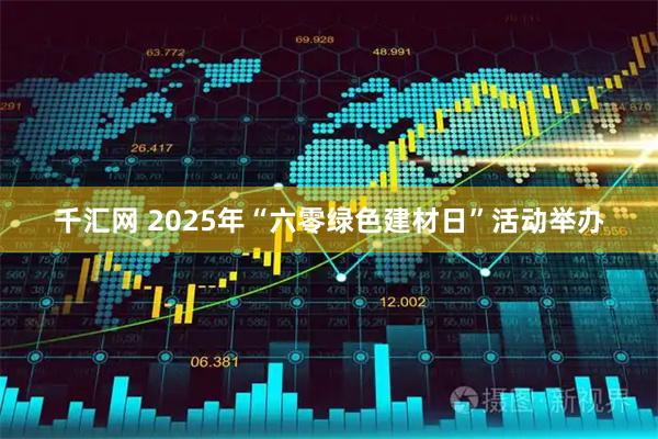 千汇网 2025年“六零绿色建材日”活动举办