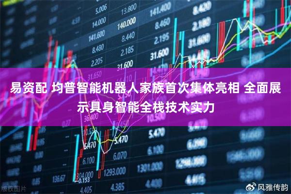 易资配 均普智能机器人家族首次集体亮相 全面展示具身智能全栈技术实力