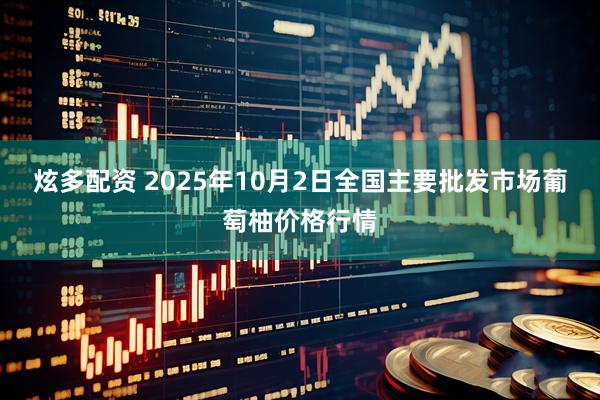 炫多配资 2025年10月2日全国主要批发市场葡萄柚价格行情