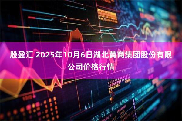 股盈汇 2025年10月6日湖北黄商集团股份有限公司价格行情