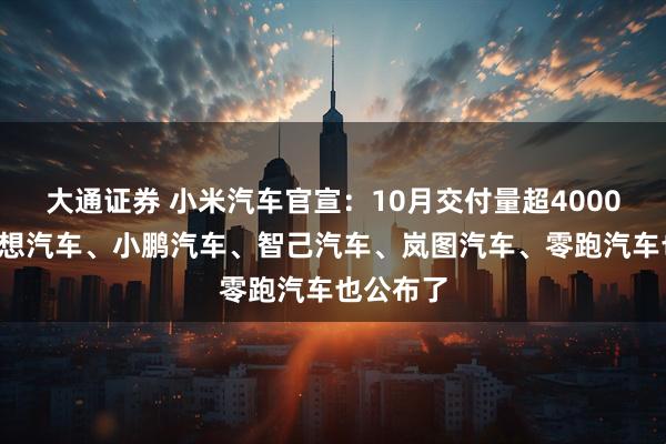 大通证券 小米汽车官宣：10月交付量超40000台！理想汽车、小鹏汽车、智己汽车、岚图汽车、零跑汽车也公布了