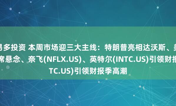 易多投资 本周市场迎三大主线：特朗普亮相达沃斯、美联储主席悬念、奈飞(NFLX.US)、英特尔(INTC.US)引领财报季高潮