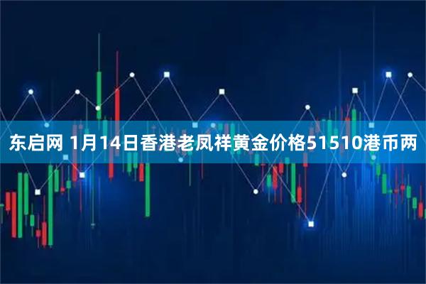 东启网 1月14日香港老凤祥黄金价格51510港币两
