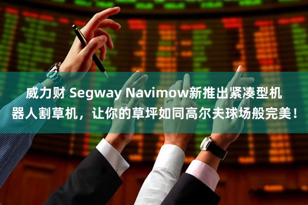 威力财 Segway Navimow新推出紧凑型机器人割草机，让你的草坪如同高尔夫球场般完美！