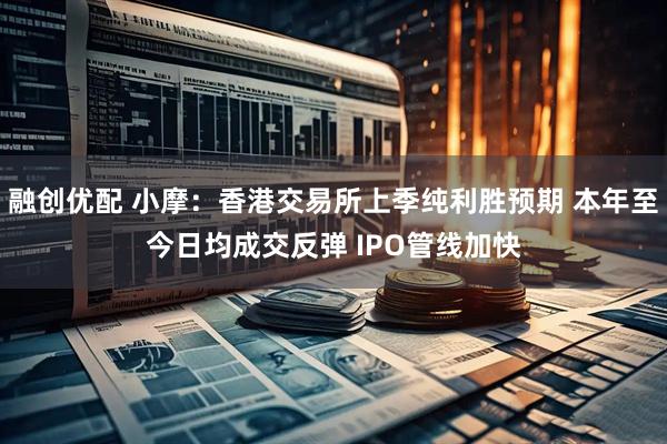 融创优配 小摩：香港交易所上季纯利胜预期 本年至今日均成交反弹 IPO管线加快